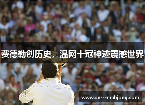 费德勒创历史，温网十冠神迹震撼世界