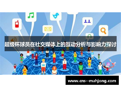 超级杯球员在社交媒体上的互动分析与影响力探讨 超级杯球员在社交媒体上的互动分析与影响力探讨