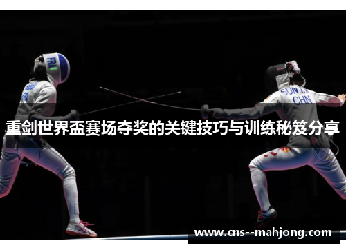 重剑世界盃赛场夺奖的关键技巧与训练秘笈分享 重剑世界盃赛场夺奖的关键技巧与训练秘笈分享