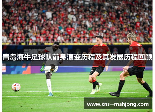 青岛海牛足球队前身演变历程及其发展历程回顾