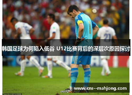 韩国足球为何陷入低谷 U12比赛背后的深层次原因探讨
