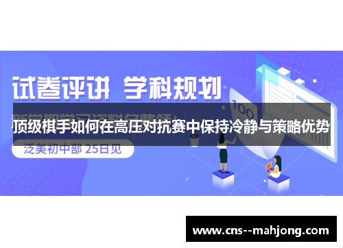 顶级棋手如何在高压对抗赛中保持冷静与策略优势