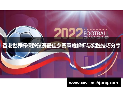 香港世界杯保龄球赛最佳参赛策略解析与实践技巧分享