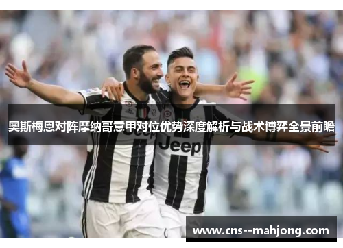 奥斯梅恩对阵摩纳哥意甲对位优势深度解析与战术博弈全景前瞻 奥斯梅恩对阵摩纳哥意甲对位优势深度解析与战术博弈全景前瞻