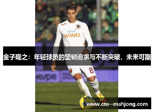 金子隆之：年轻球员的坚韧追求与不断突破，未来可期