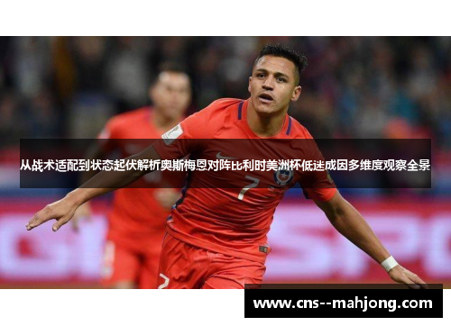 从战术适配到状态起伏解析奥斯梅恩对阵比利时美洲杯低迷成因多维度观察全景 从战术适配到状态起伏解析奥斯梅恩对阵比利时美洲杯低迷成因多维度观察全景