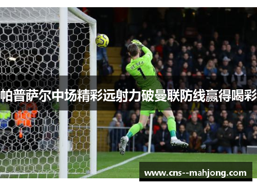 帕普萨尔中场精彩远射力破曼联防线赢得喝彩