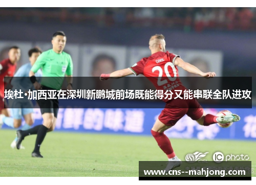 埃杜·加西亚在深圳新鹏城前场既能得分又能串联全队进攻 埃杜·加西亚在深圳新鹏城前场既能得分又能串联全队进攻