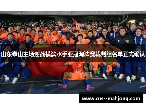 山东泰山主场迎战横滨水手亚冠淘汰赛裁判组名单正式确认 山东泰山主场迎战横滨水手亚冠淘汰赛裁判组名单正式确认