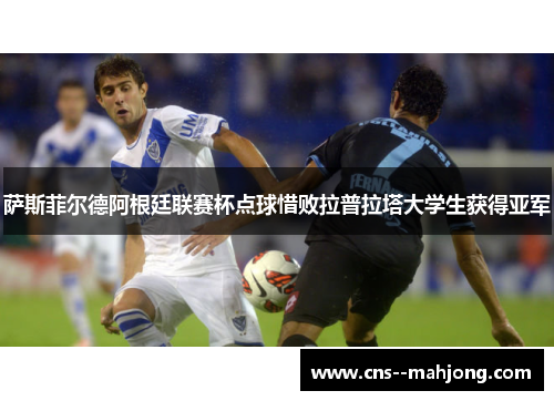 萨斯菲尔德阿根廷联赛杯点球惜败拉普拉塔大学生获得亚军 萨斯菲尔德阿根廷联赛杯点球惜败拉普拉塔大学生获得亚军