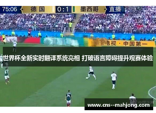 世界杯全新实时翻译系统亮相 打破语言障碍提升观赛体验 世界杯全新实时翻译系统亮相 打破语言障碍提升观赛体验
