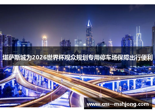堪萨斯城为2026世界杯观众规划专用停车场保障出行便利
