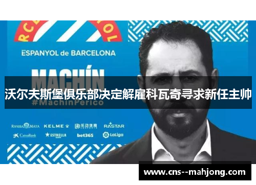 沃尔夫斯堡俱乐部决定解雇科瓦奇寻求新任主帅 沃尔夫斯堡俱乐部决定解雇科瓦奇寻求新任主帅