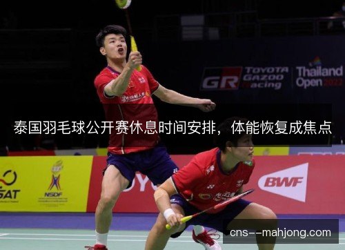 泰国羽毛球公开赛休息时间安排，体能恢复成焦点