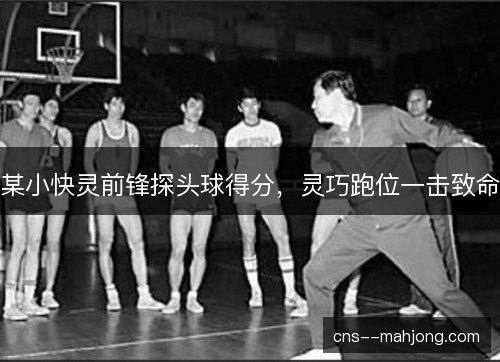 某小快灵前锋探头球得分，灵巧跑位一击致命