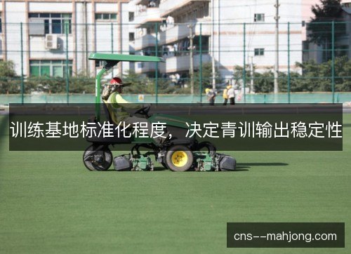 训练基地标准化程度，决定青训输出稳定性